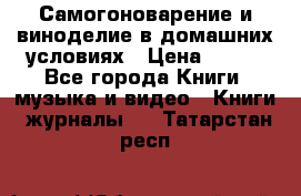 Самогоноварение и виноделие в домашних условиях › Цена ­ 200 - Все города Книги, музыка и видео » Книги, журналы   . Татарстан респ.